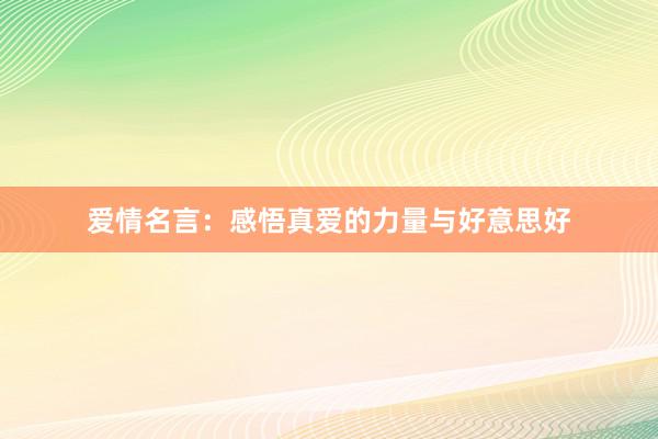 爱情名言：感悟真爱的力量与好意思好